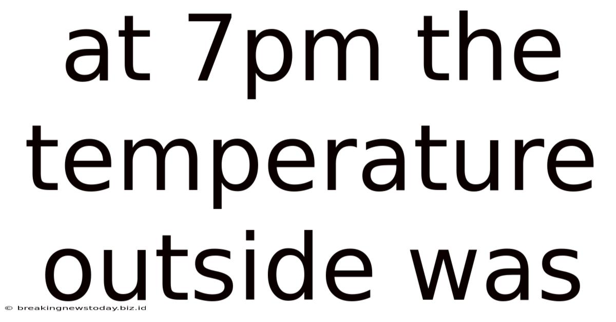 At 7pm The Temperature Outside Was