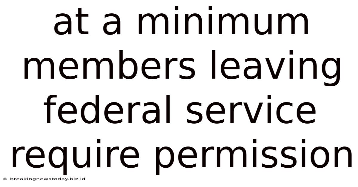 At A Minimum Members Leaving Federal Service Require Permission