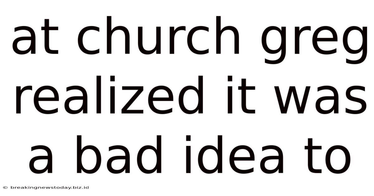 At Church Greg Realized It Was A Bad Idea To