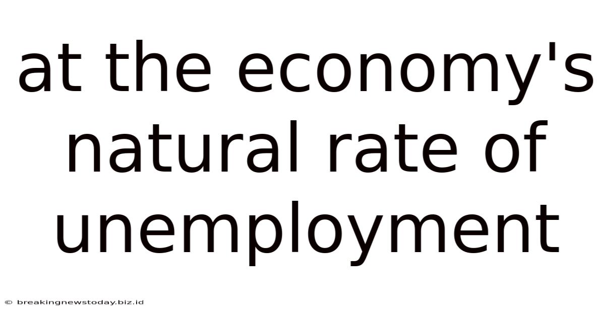At The Economy's Natural Rate Of Unemployment