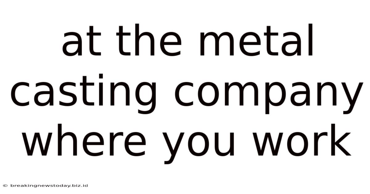At The Metal Casting Company Where You Work