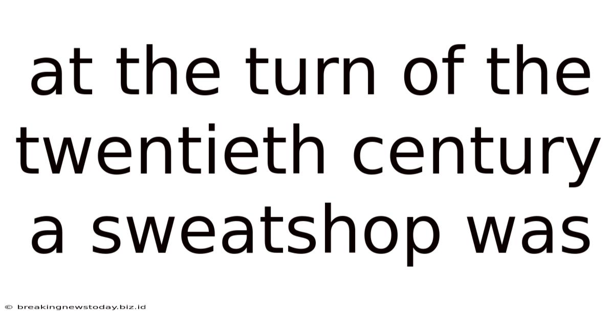 At The Turn Of The Twentieth Century A Sweatshop Was