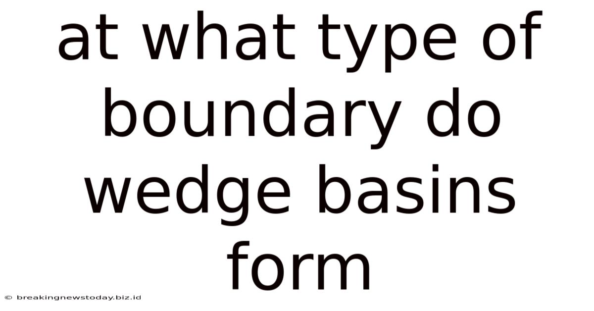 At What Type Of Boundary Do Wedge Basins Form