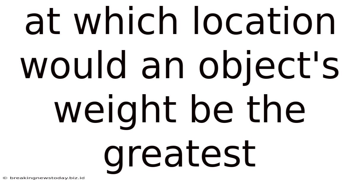 At Which Location Would An Object's Weight Be The Greatest