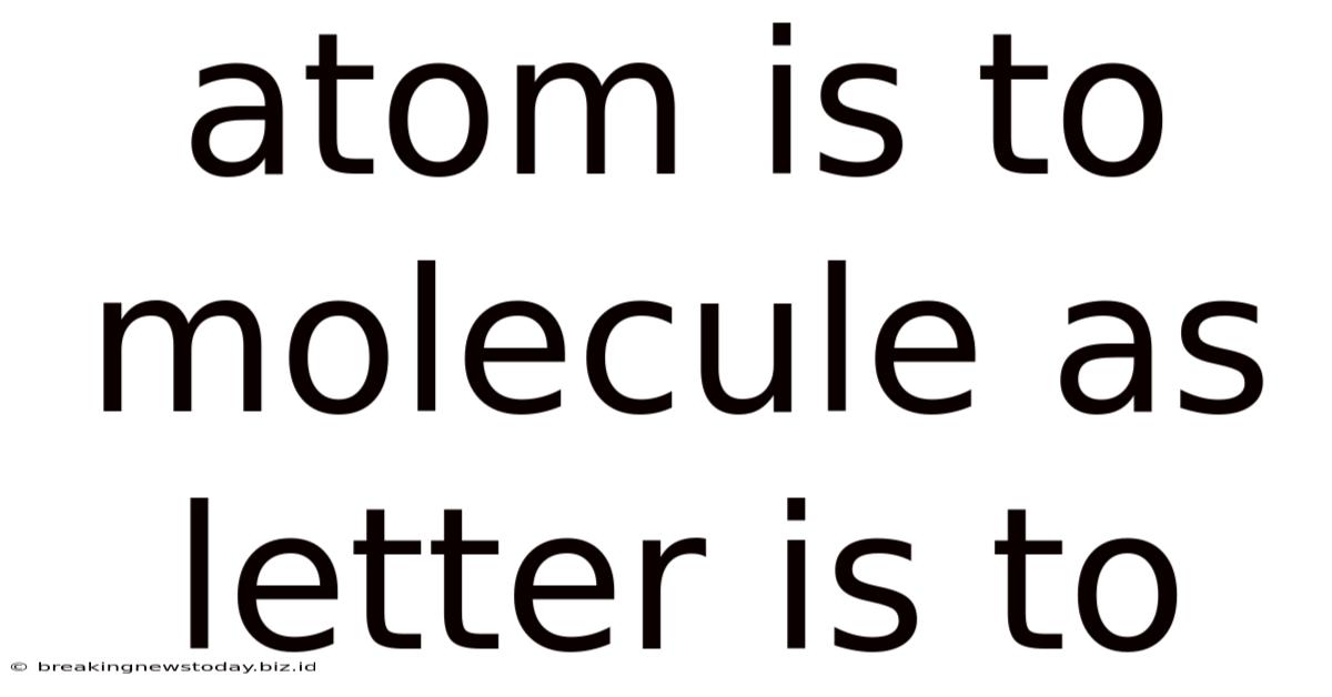 Atom Is To Molecule As Letter Is To