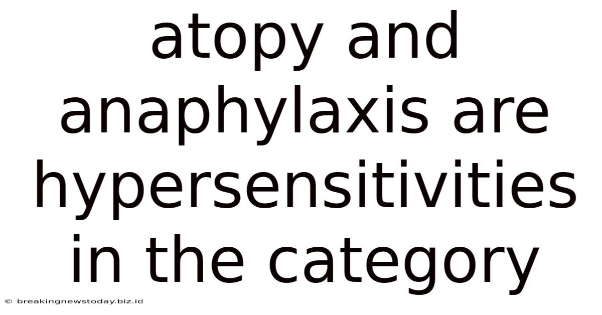 Atopy And Anaphylaxis Are Hypersensitivities In The Category