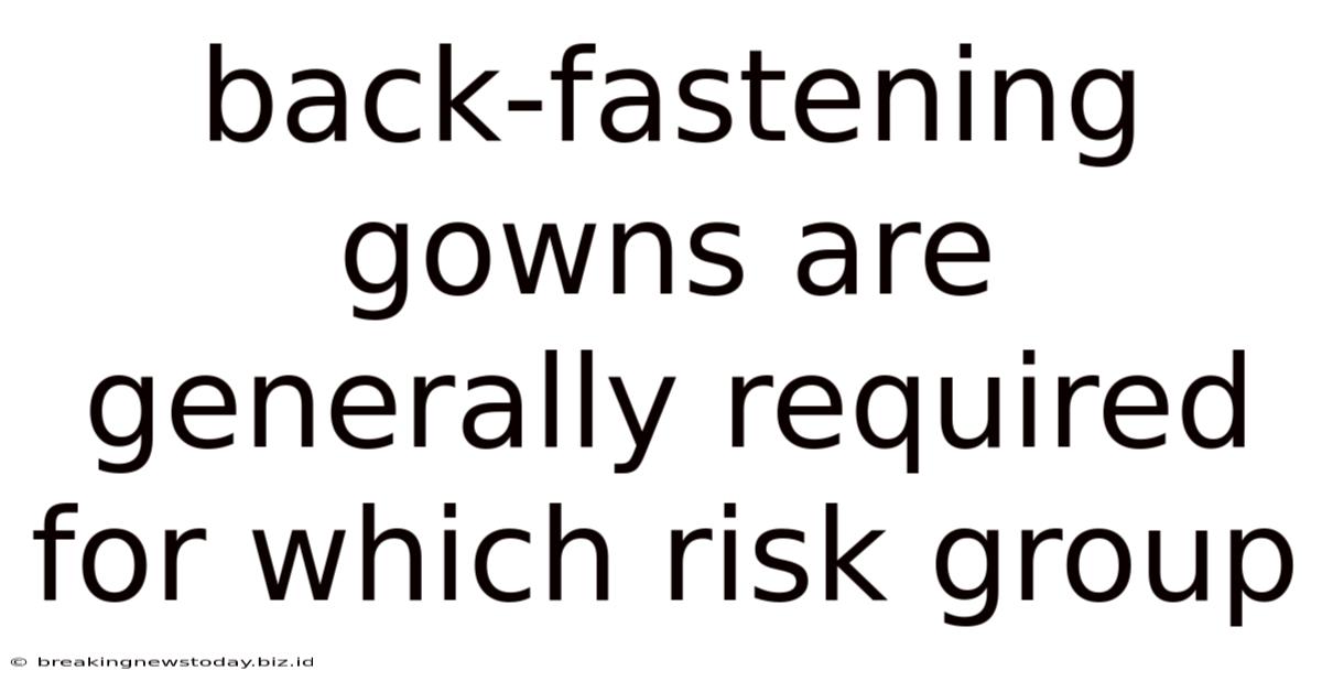 Back-fastening Gowns Are Generally Required For Which Risk Group