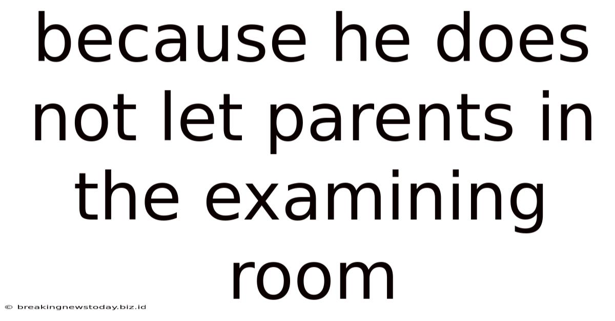 Because He Does Not Let Parents In The Examining Room