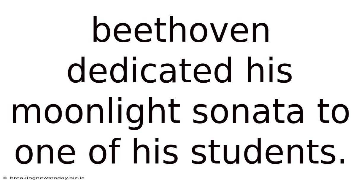Beethoven Dedicated His Moonlight Sonata To One Of His Students.