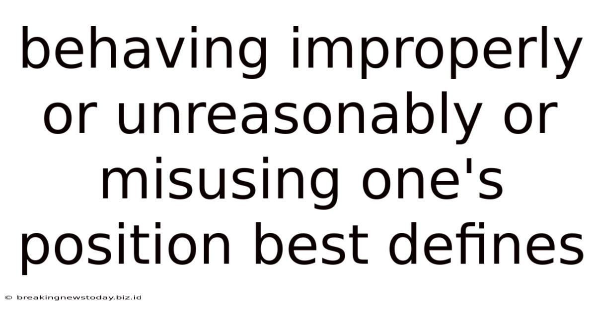 Behaving Improperly Or Unreasonably Or Misusing One's Position Best Defines