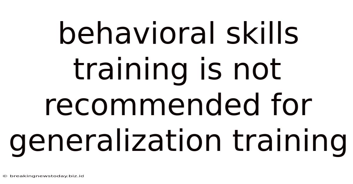 Behavioral Skills Training Is Not Recommended For Generalization Training