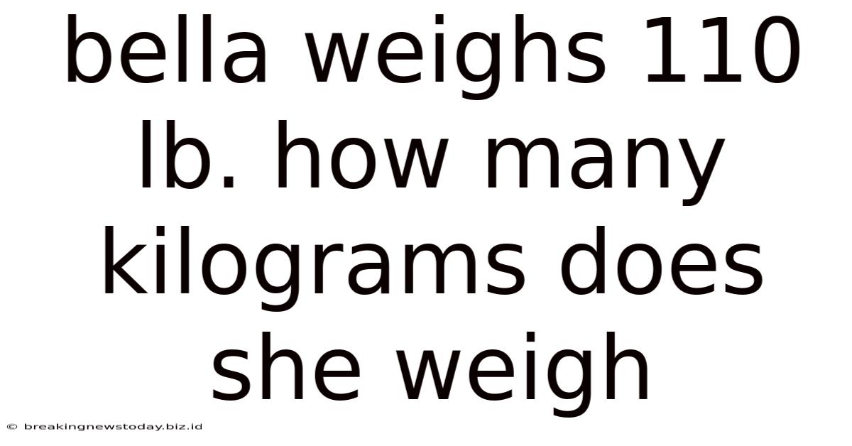 Bella Weighs 110 Lb. How Many Kilograms Does She Weigh