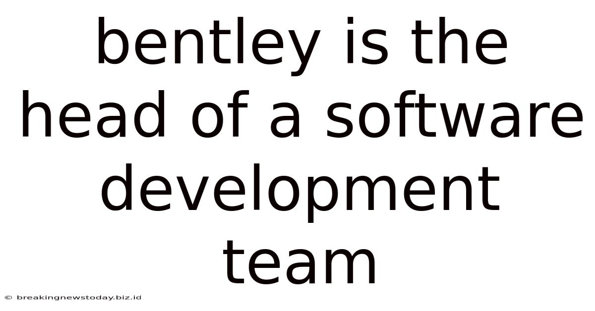 Bentley Is The Head Of A Software Development Team