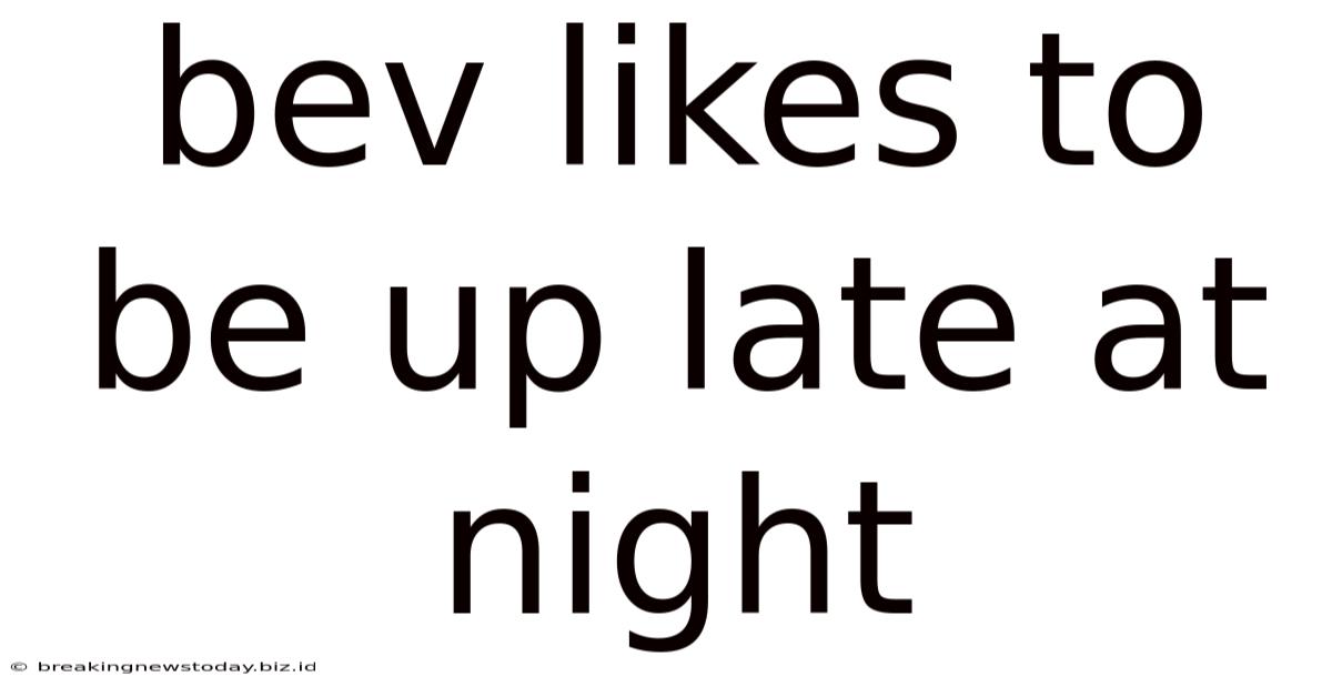 Bev Likes To Be Up Late At Night