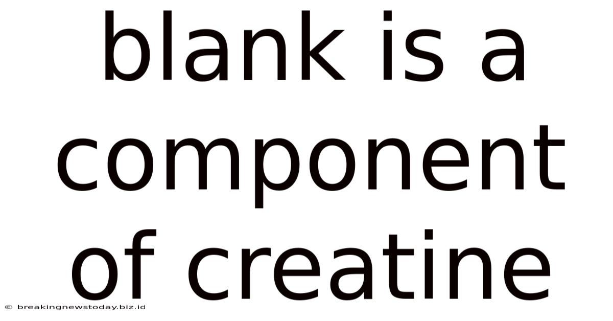 Blank Is A Component Of Creatine