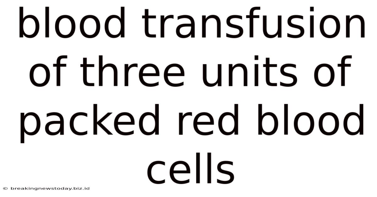 Blood Transfusion Of Three Units Of Packed Red Blood Cells