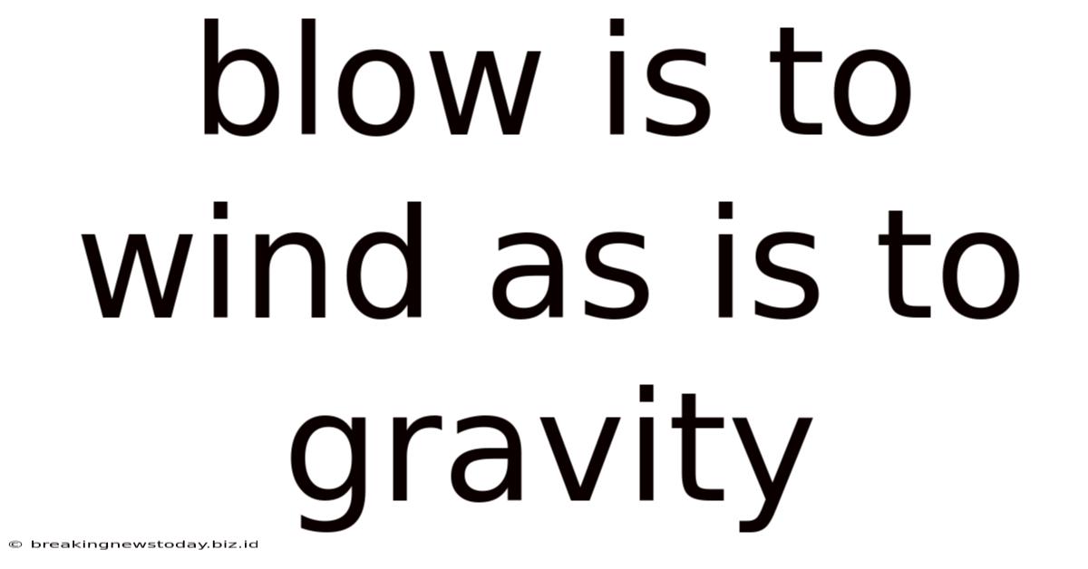 Blow Is To Wind As Is To Gravity