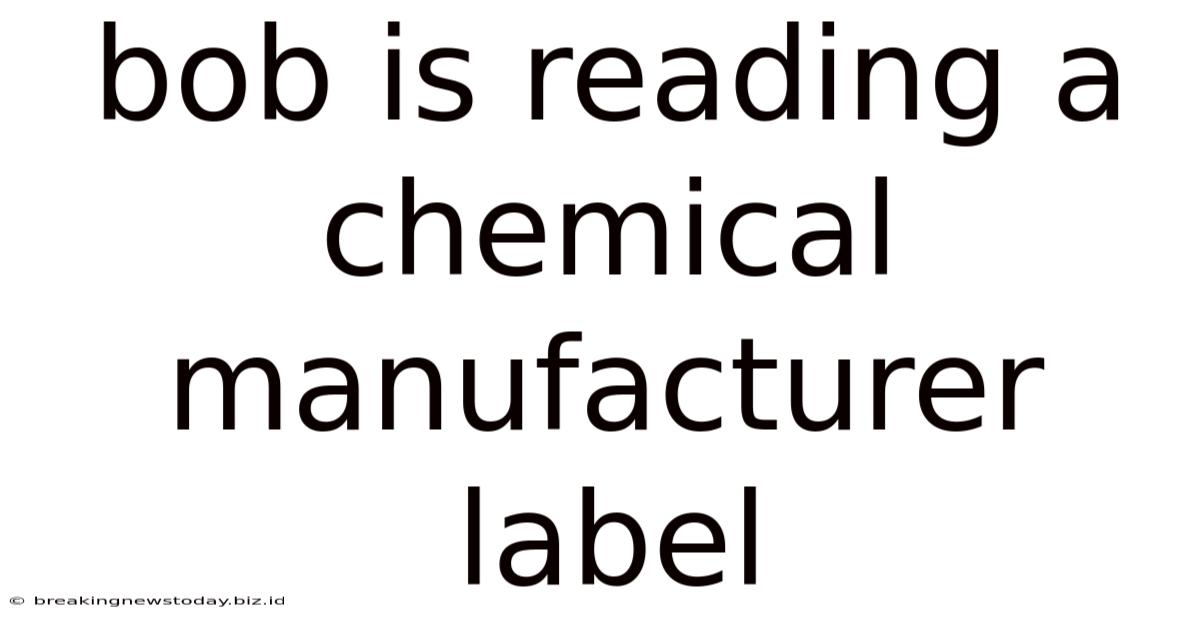 Bob Is Reading A Chemical Manufacturer Label