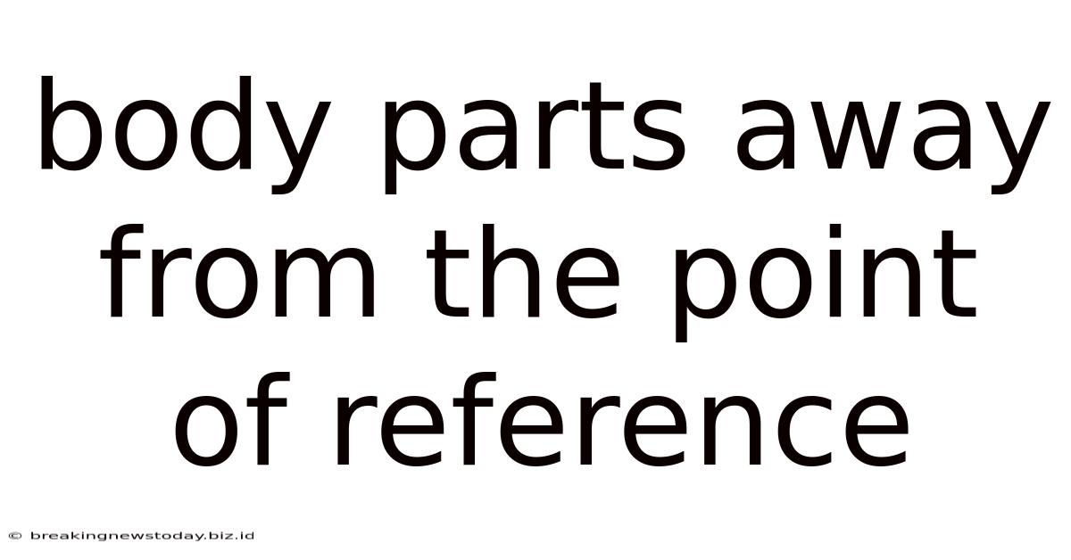 Body Parts Away From The Point Of Reference