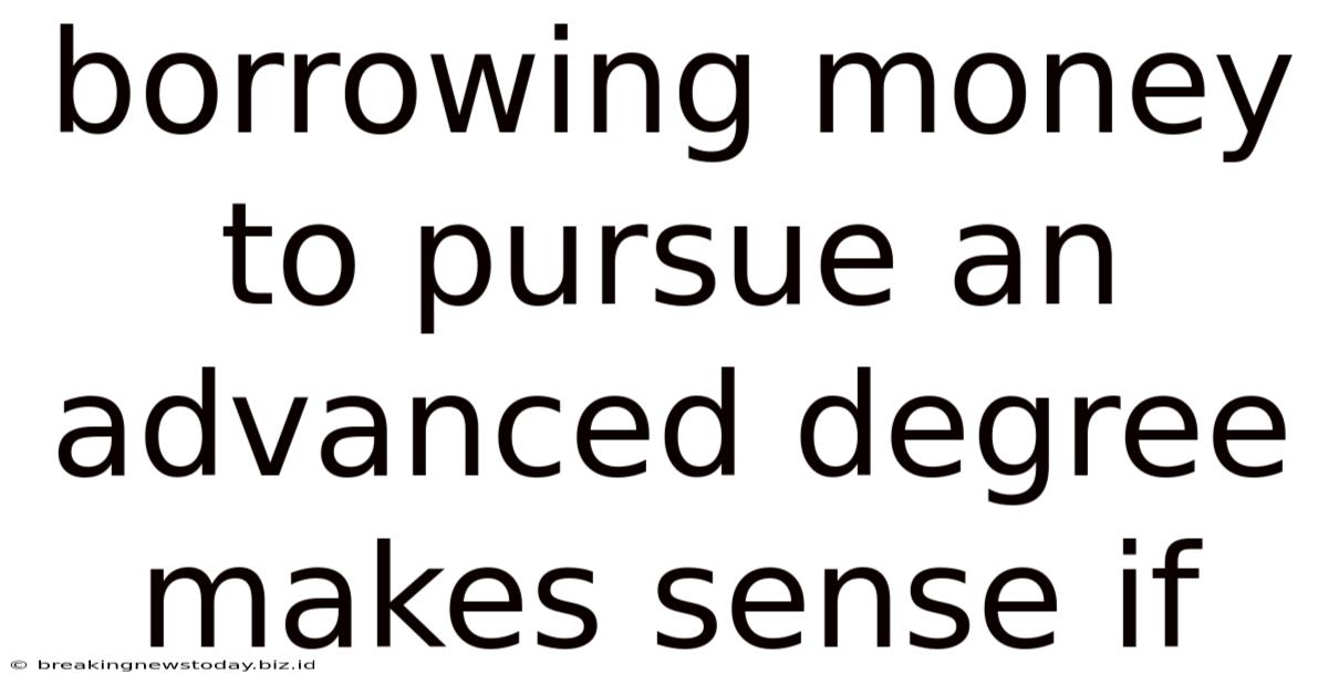 Borrowing Money To Pursue An Advanced Degree Makes Sense If