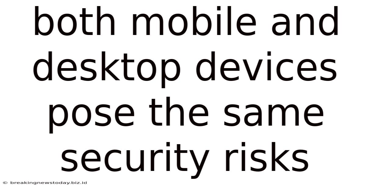 Both Mobile And Desktop Devices Pose The Same Security Risks