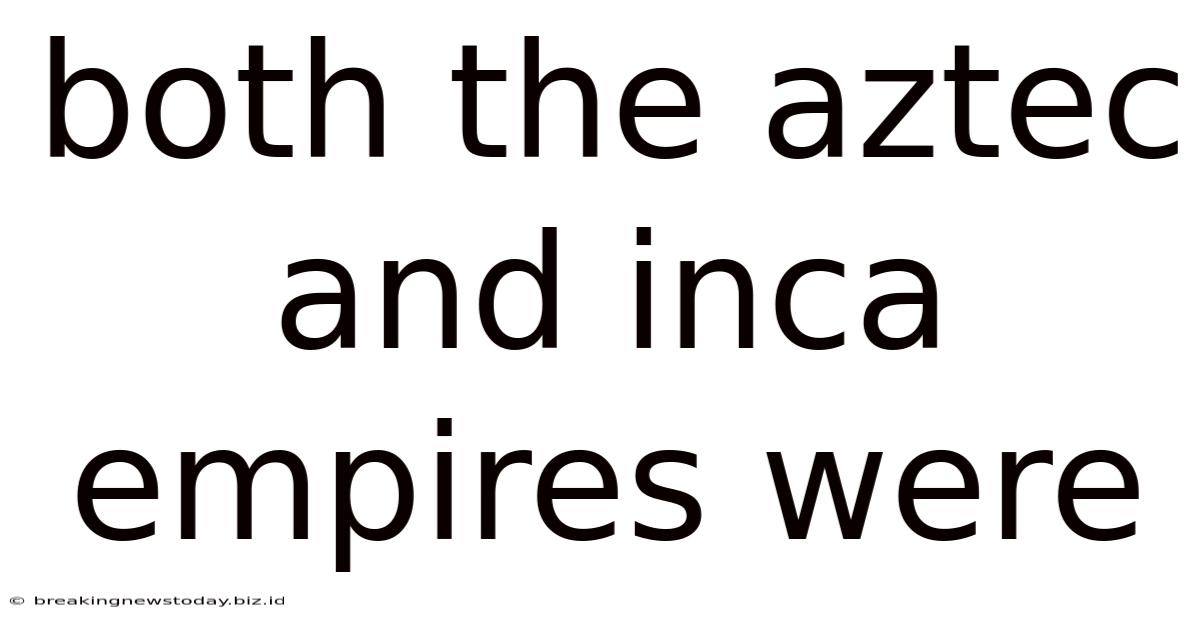 Both The Aztec And Inca Empires Were
