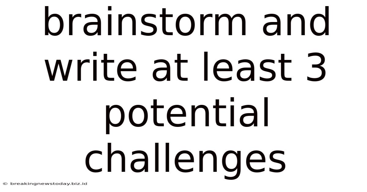 Brainstorm And Write At Least 3 Potential Challenges