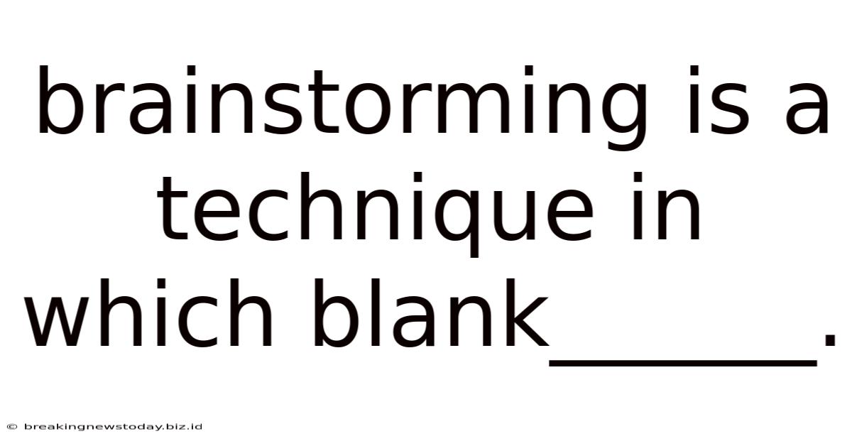 Brainstorming Is A Technique In Which Blank______.