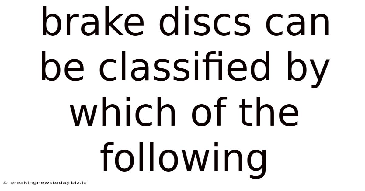 Brake Discs Can Be Classified By Which Of The Following
