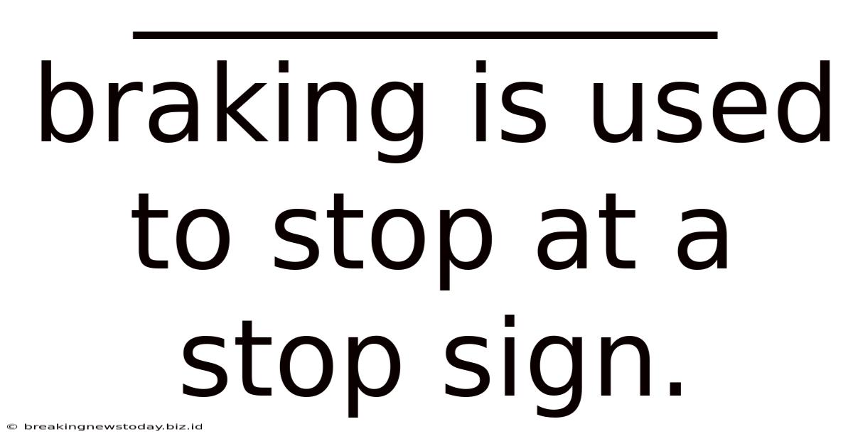 ___________ Braking Is Used To Stop At A Stop Sign.