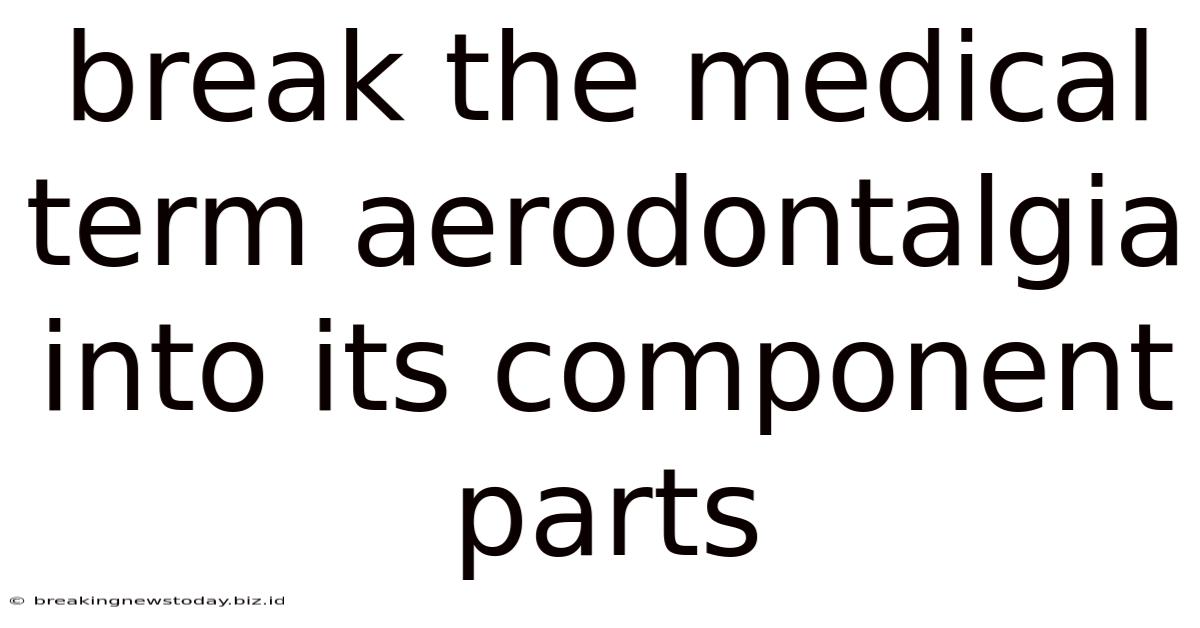 Break The Medical Term Aerodontalgia Into Its Component Parts