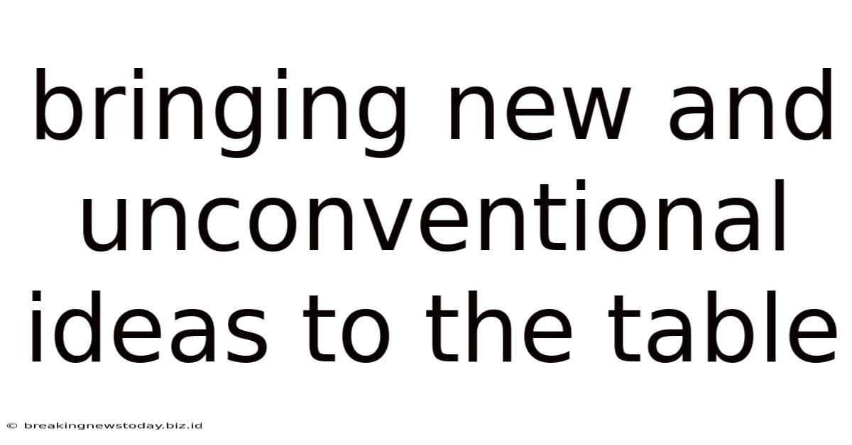 Bringing New And Unconventional Ideas To The Table