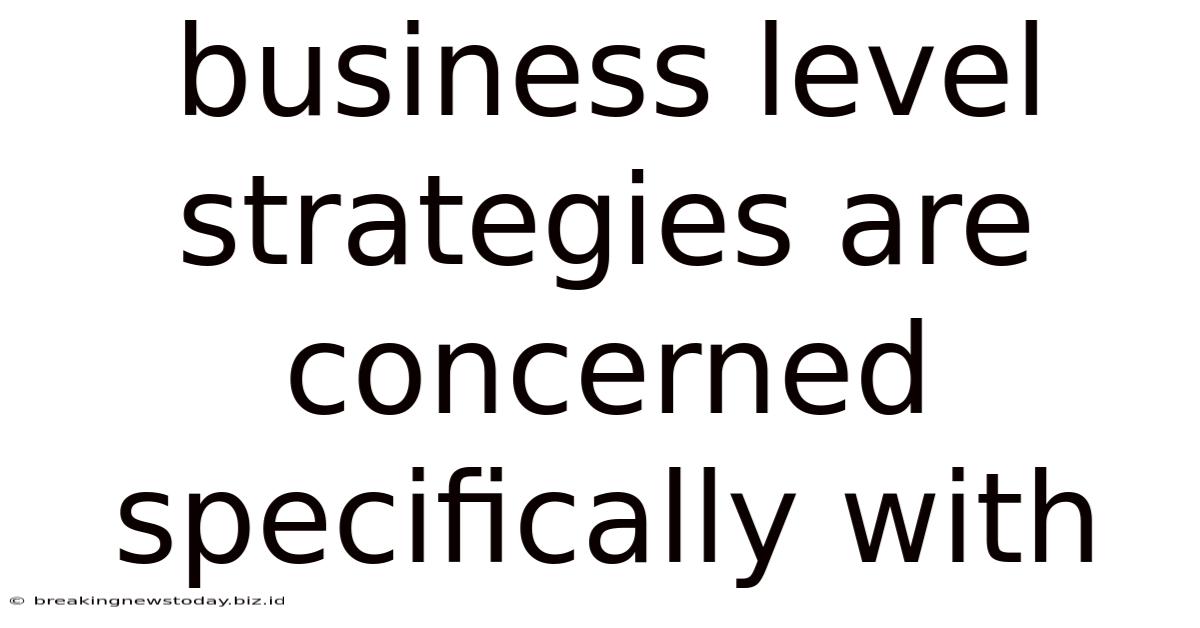Business Level Strategies Are Concerned Specifically With