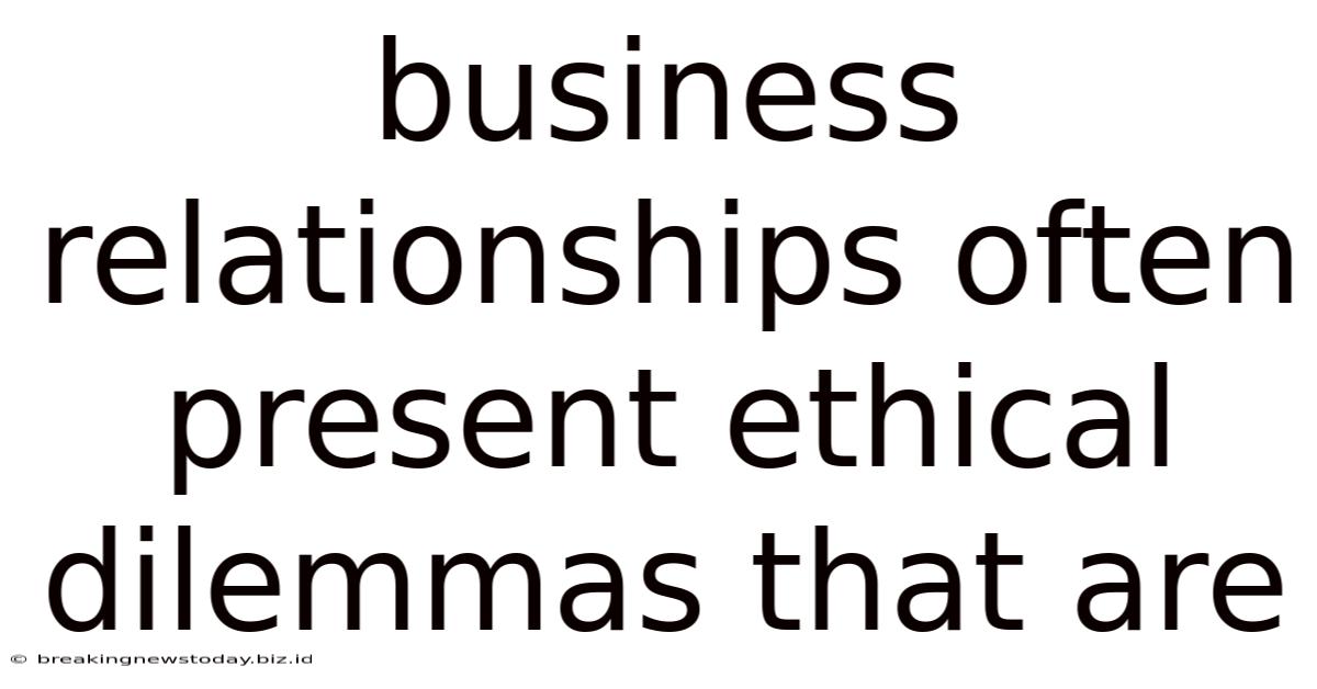 Business Relationships Often Present Ethical Dilemmas That Are