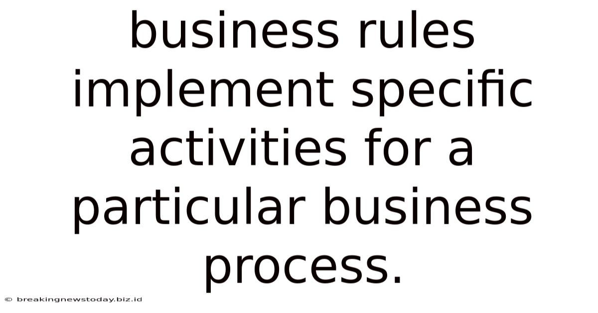 Business Rules Implement Specific Activities For A Particular Business Process.