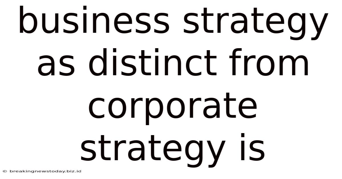 Business Strategy As Distinct From Corporate Strategy Is