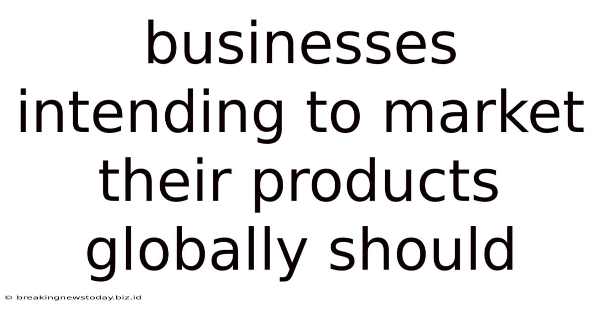 Businesses Intending To Market Their Products Globally Should