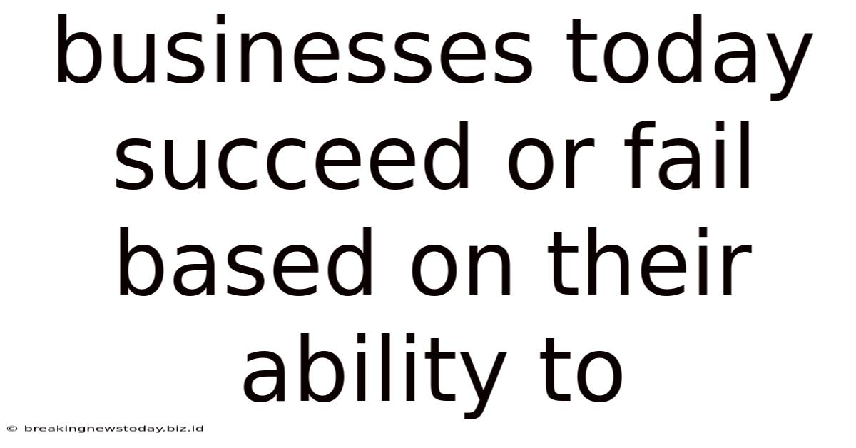 Businesses Today Succeed Or Fail Based On Their Ability To
