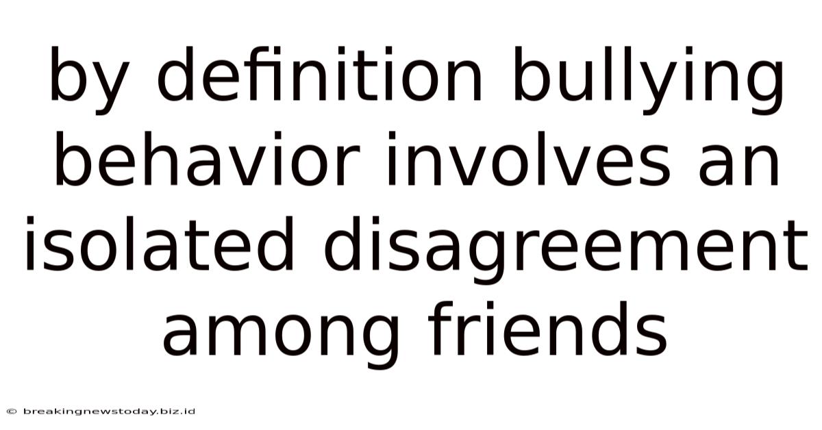 By Definition Bullying Behavior Involves An Isolated Disagreement Among Friends