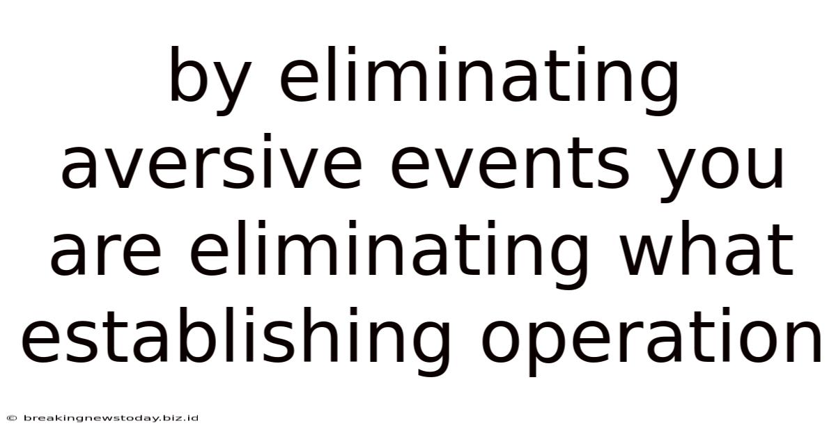 By Eliminating Aversive Events You Are Eliminating What Establishing Operation