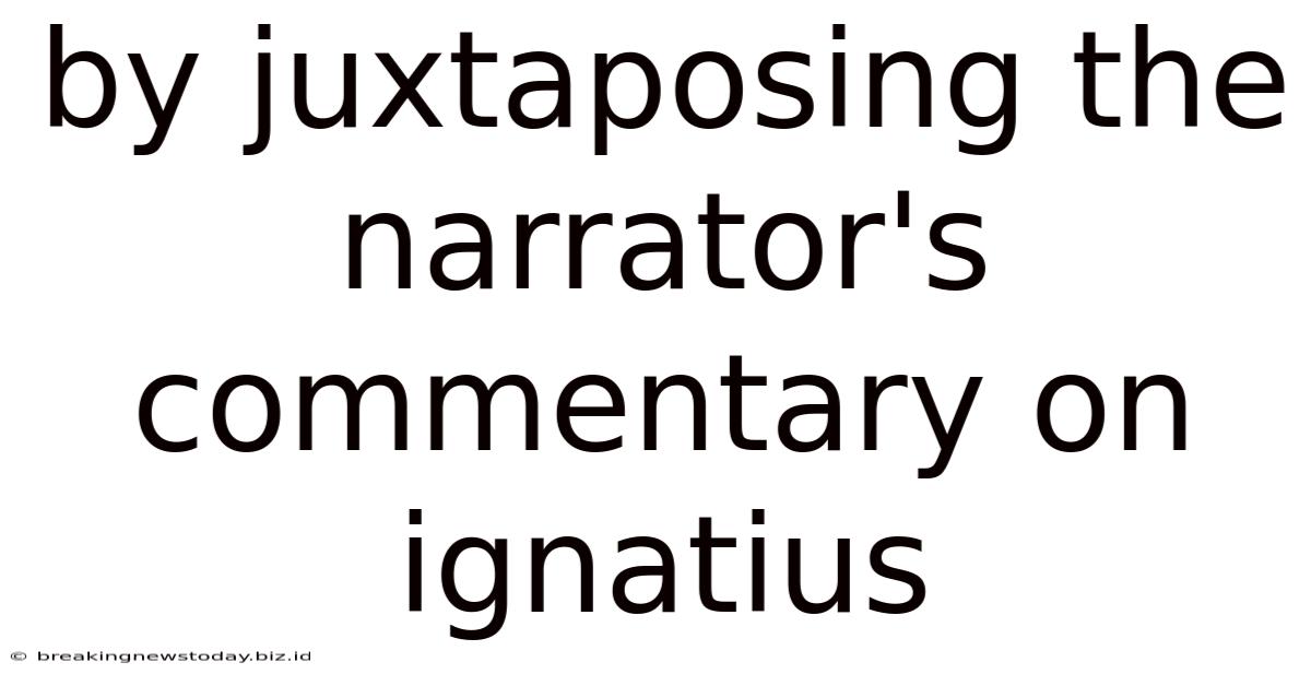 By Juxtaposing The Narrator's Commentary On Ignatius