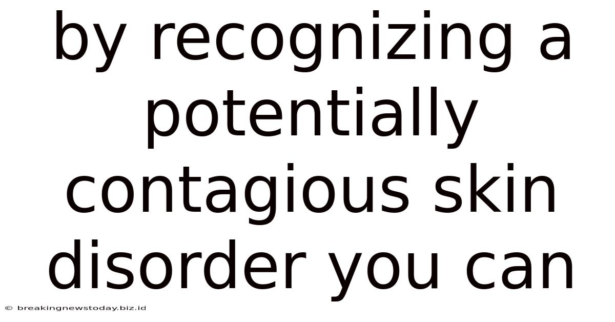 By Recognizing A Potentially Contagious Skin Disorder You Can