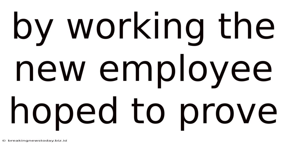 By Working The New Employee Hoped To Prove