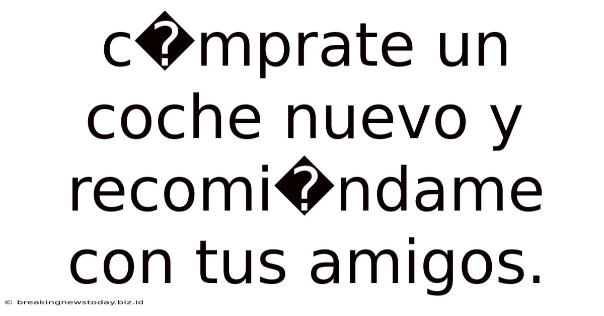 C�mprate Un Coche Nuevo Y Recomi�ndame Con Tus Amigos.
