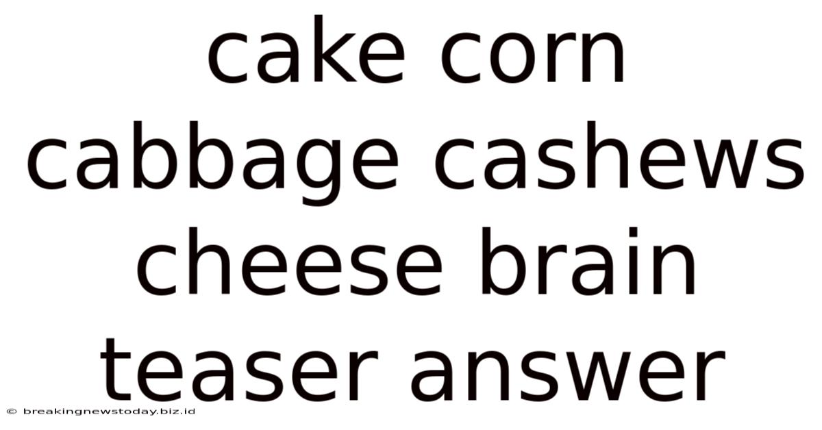 Cake Corn Cabbage Cashews Cheese Brain Teaser Answer
