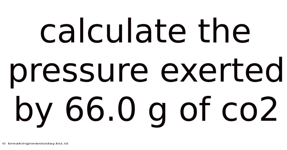 Calculate The Pressure Exerted By 66.0 G Of Co2
