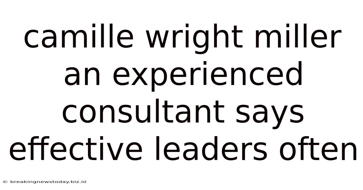 Camille Wright Miller An Experienced Consultant Says Effective Leaders Often