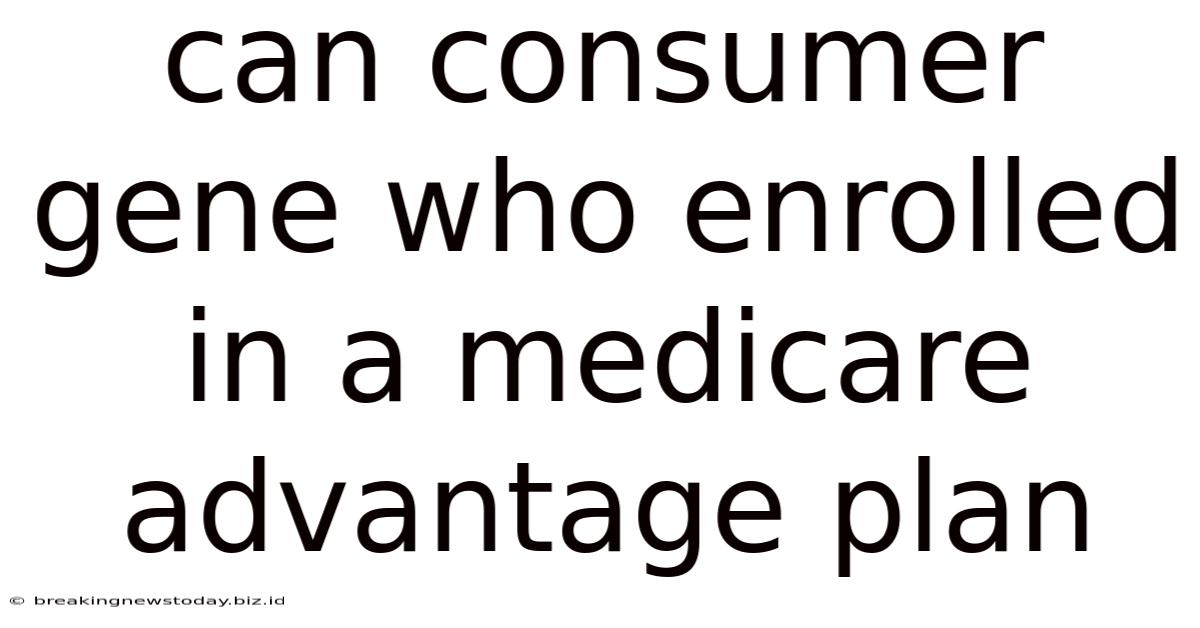 Can Consumer Gene Who Enrolled In A Medicare Advantage Plan
