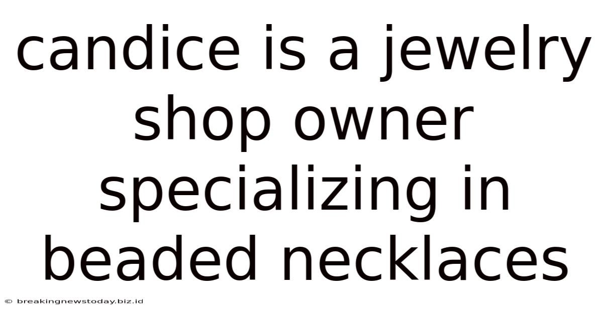 Candice Is A Jewelry Shop Owner Specializing In Beaded Necklaces