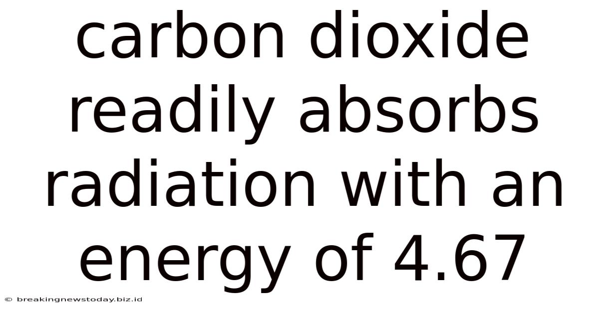 Carbon Dioxide Readily Absorbs Radiation With An Energy Of 4.67